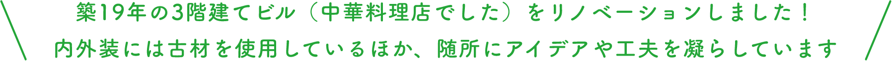 築19年の3階建てビル（中華料理店でした）をリノベーションしました！ 内外装には古材を使用しているほか、随所にアイデアや工夫を凝らしています